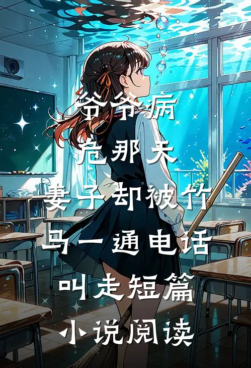 爷爷病危那天，妻子却被竹马一通电话叫走短篇小说阅读