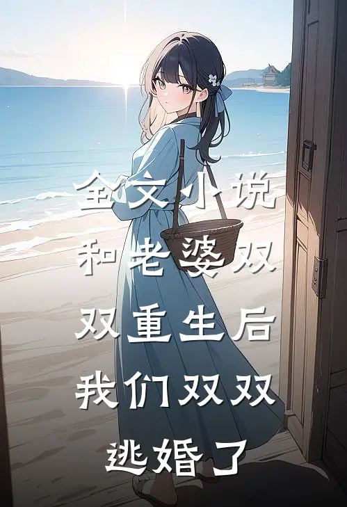 全文小说和老婆双双重生后，我们双双逃婚了