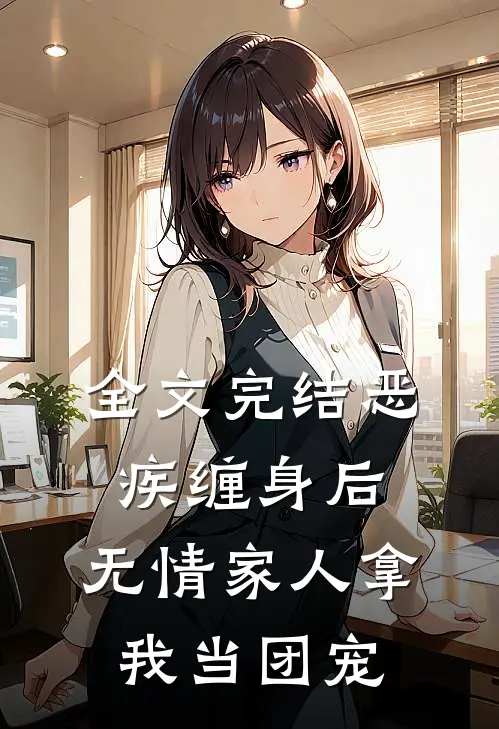 全文完结恶疾缠身后，无情家人拿我当团宠