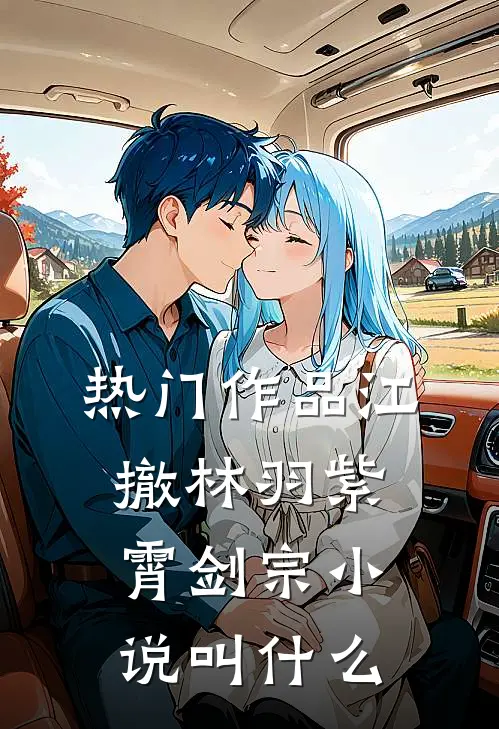 热门作品江撤林羽紫霄剑宗小说叫什么