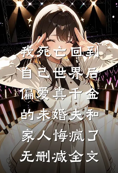 我死亡回到自己世界后，偏爱真千金的未婚夫和家人悔疯了无删减全文