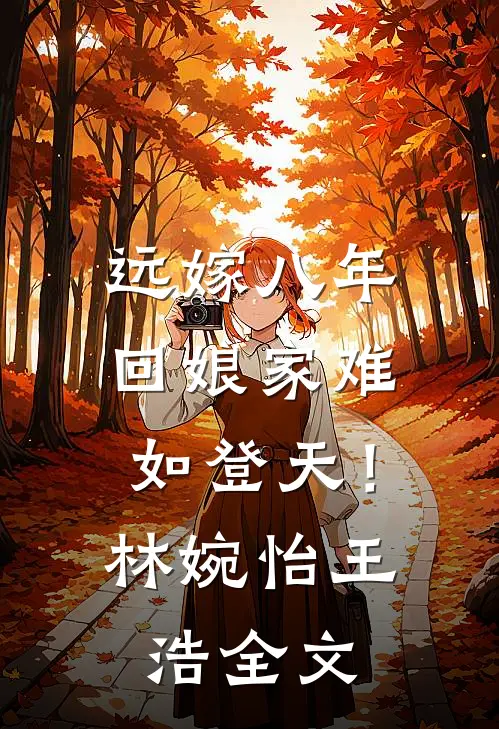 远嫁八年，回娘家难如登天！林婉怡王浩全文