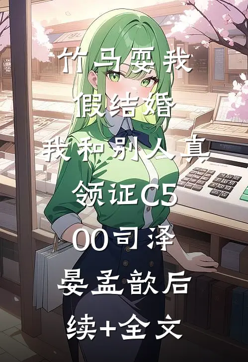 竹马耍我假结婚，我和别人真领证C500司泽晏孟歆后续+全文