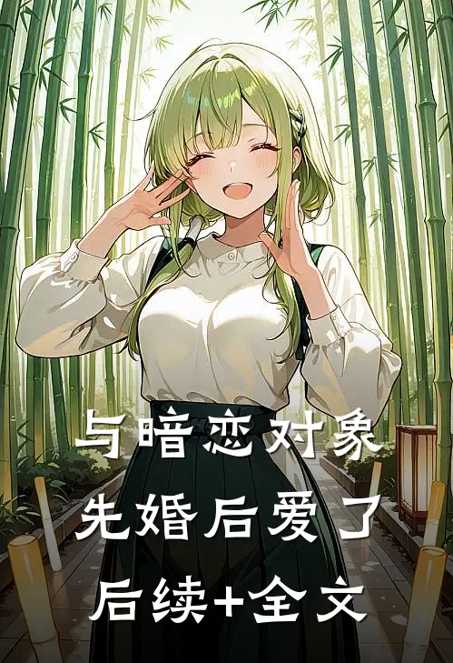 与暗恋对象先婚后爱了后续+全文