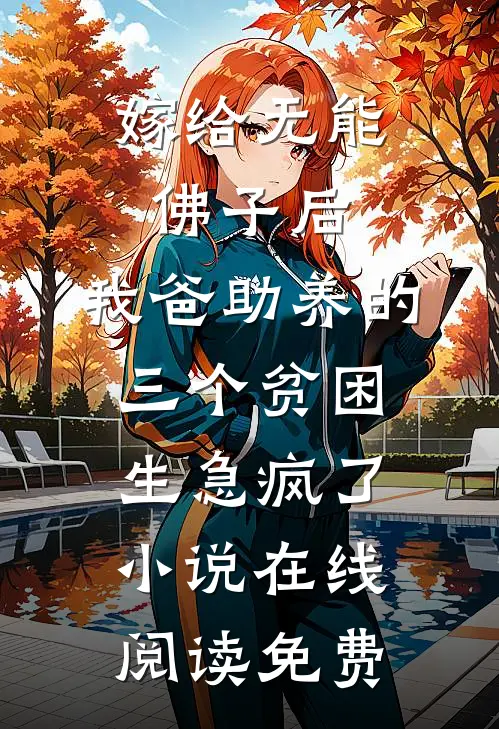嫁给无能佛子后，我爸助养的三个贫困生急疯了小说在线阅读免费