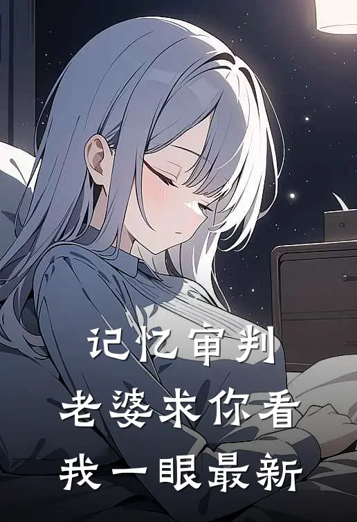 记忆审判：老婆求你看我一眼最新