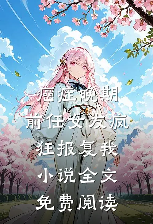癌症晚期，前任女友疯狂报复我小说全文免费阅读