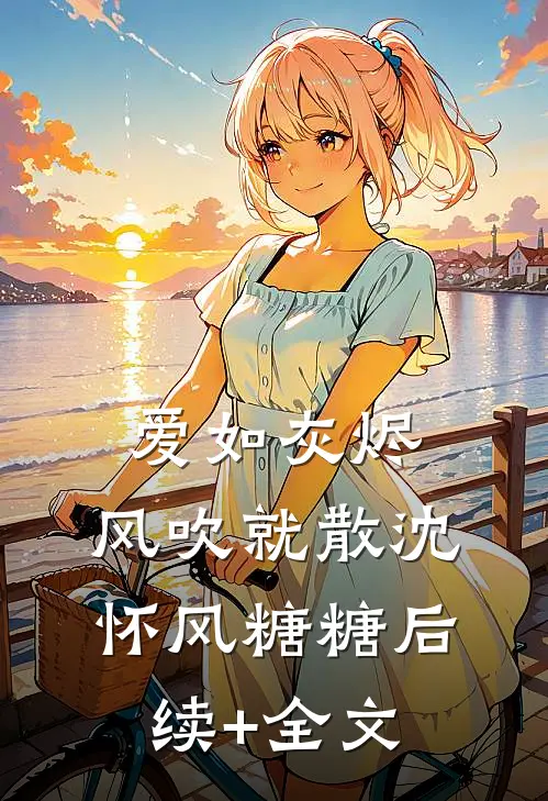 爱如灰烬，风吹就散沈怀风糖糖后续+全文