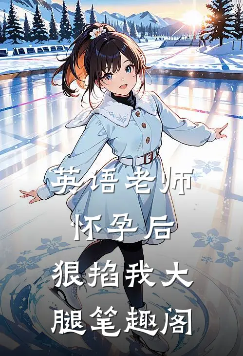 英语老师怀孕后，狠掐我大腿笔趣阁