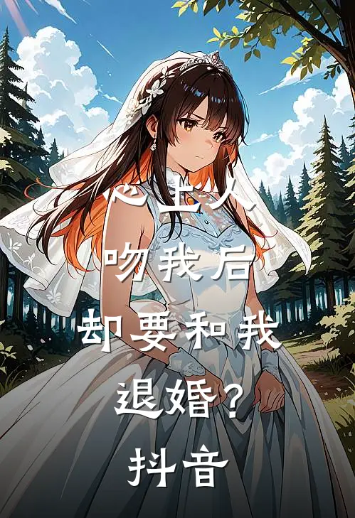 心上人吻我后，却要和我退婚？抖音