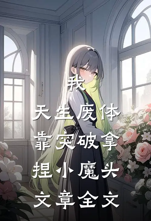 我，天生废体，靠突破拿捏小魔头文章全文