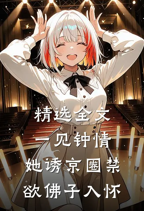 精选全文一见钟情：她诱京圈禁欲佛子入怀
