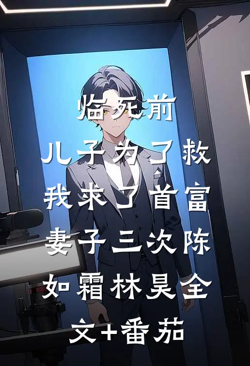 临死前，儿子为了救我求了首富妻子三次陈如霜林昊全文+番茄