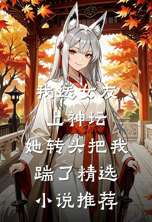 我送女友上神坛，她转头把我踹了精选小说推荐