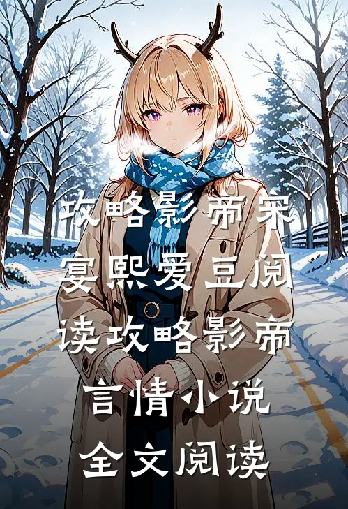 攻略影帝宋宴熙爱豆阅读_攻略影帝言情小说全文阅读