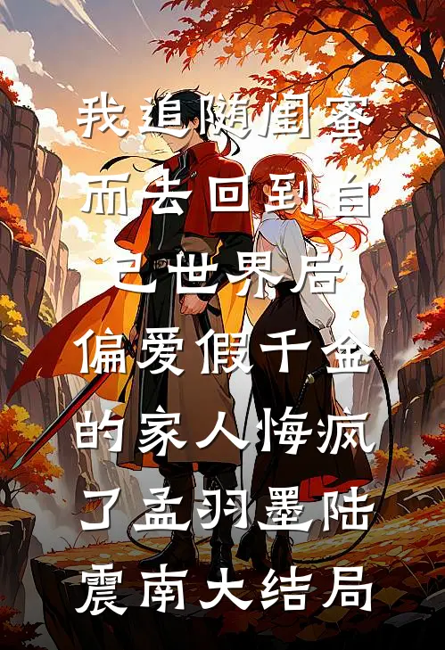 我追随闺蜜而去回到自己世界后，偏爱假千金的家人悔疯了孟羽墨陆震南大结局
