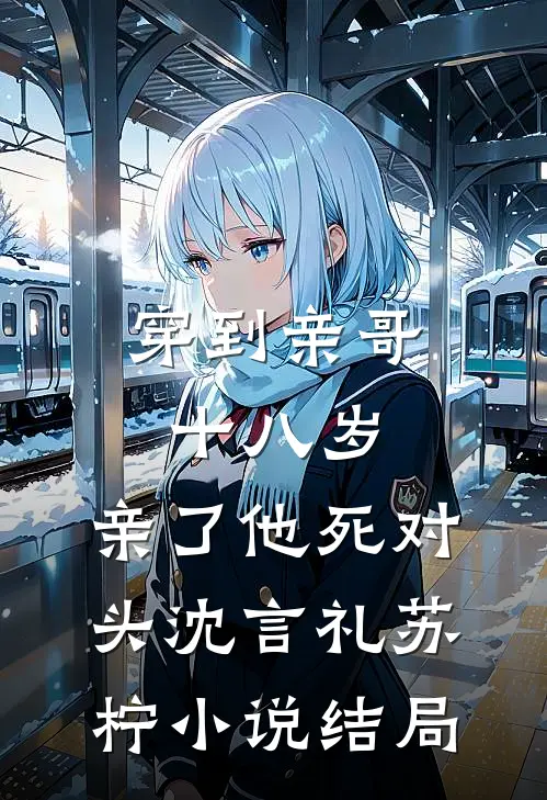 穿到亲哥十八岁，亲了他死对头沈言礼苏柠小说结局