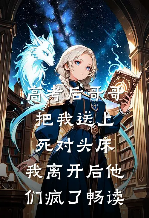 高考后哥哥把我送上死对头床，我离开后他们疯了畅读