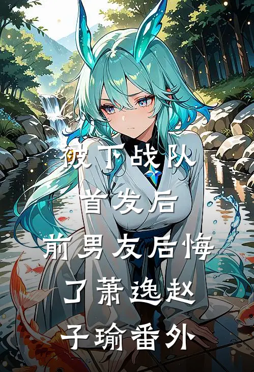 被下战队首发后，前男友后悔了萧逸赵子瑜 番外