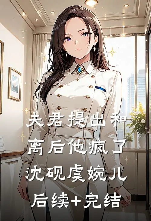 夫君提出和离后他疯了沈砚虞婉儿后续+完结
