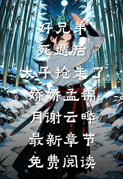 好兄弟死遁后，太子抢走了娇娇孟锦月谢云晔最新章节免费阅读