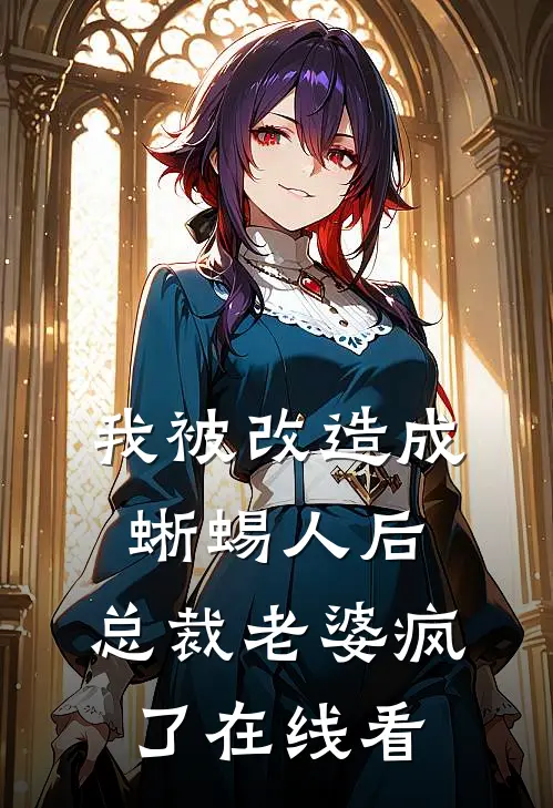 我被改造成蜥蜴人后，总裁老婆疯了在线看