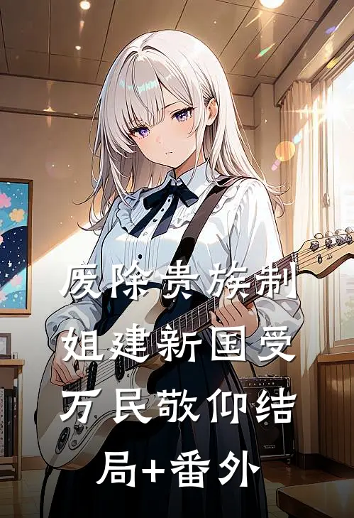 废除贵族制，姐建新国受万民敬仰结局+番外