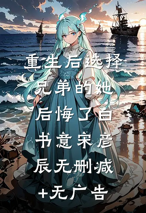 重生后选择兄弟的她后悔了白书意宋彦辰无删减+无广告