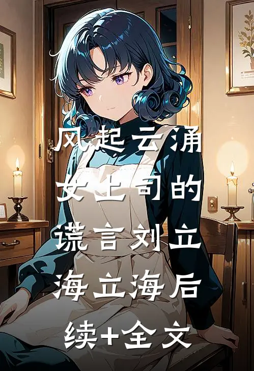 风起云涌：女上司的谎言刘立海立海后续+全文