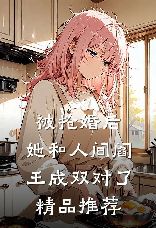 被抢婚后，她和人间阎王成双对了精品推荐