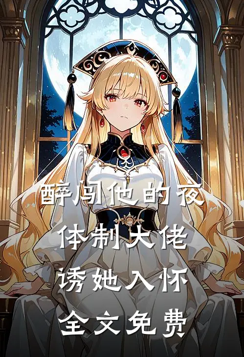 醉闯他的夜，体制大佬诱她入怀全文免费