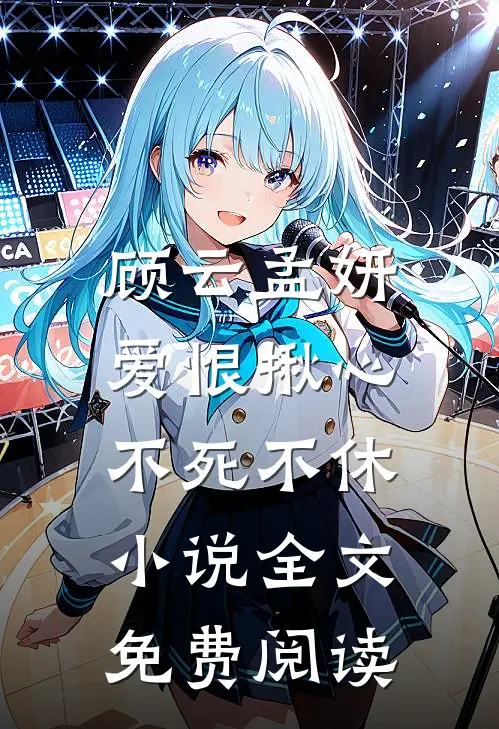 顾云孟妍爱恨揪心,不死不休全文免费阅读