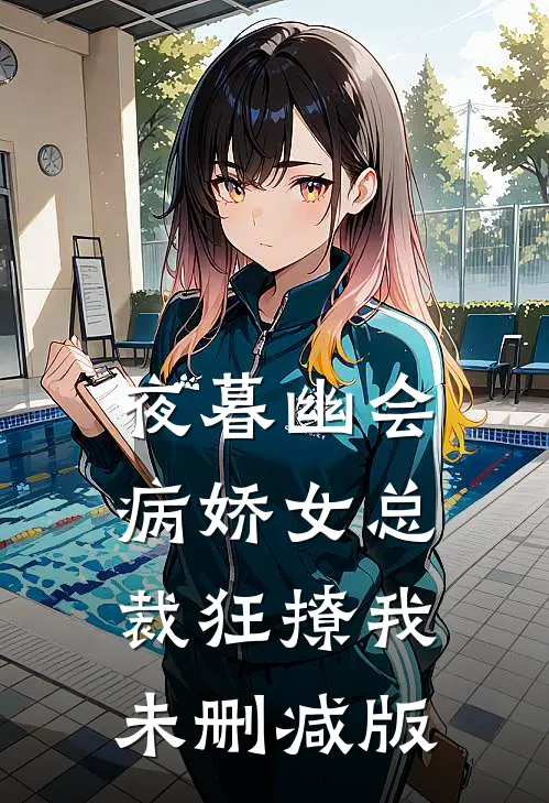 夜暮幽会，病娇女总裁狂撩我未删减版