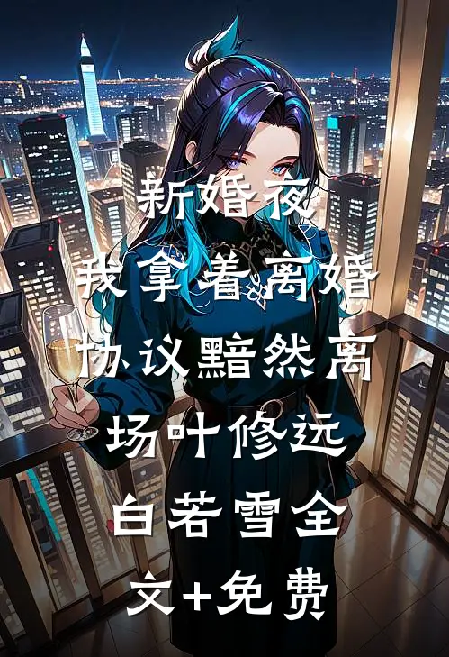 新婚夜，我拿着离婚协议黯然离场叶修远白若雪全文+免费