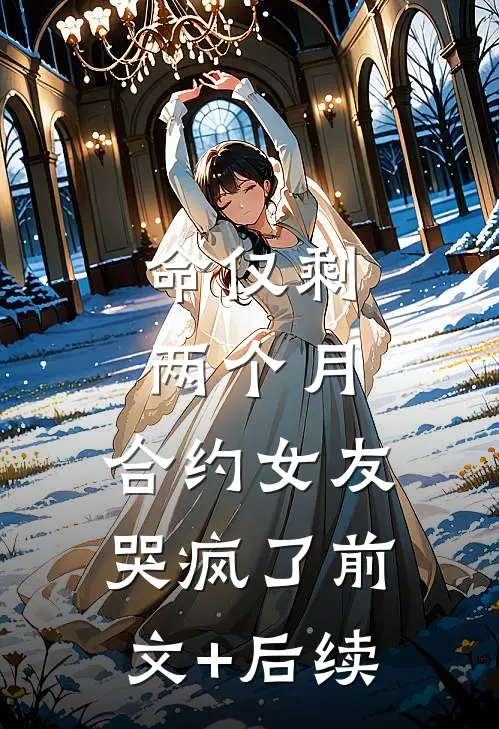 命仅剩两个月，合约女友哭疯了前文+后续