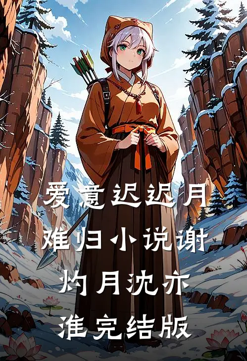 爱意迟迟月难归小说谢灼月沈亦淮完结版