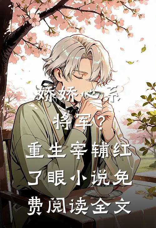 娇娇心系将军？重生宰辅红了眼小说免费阅读全文