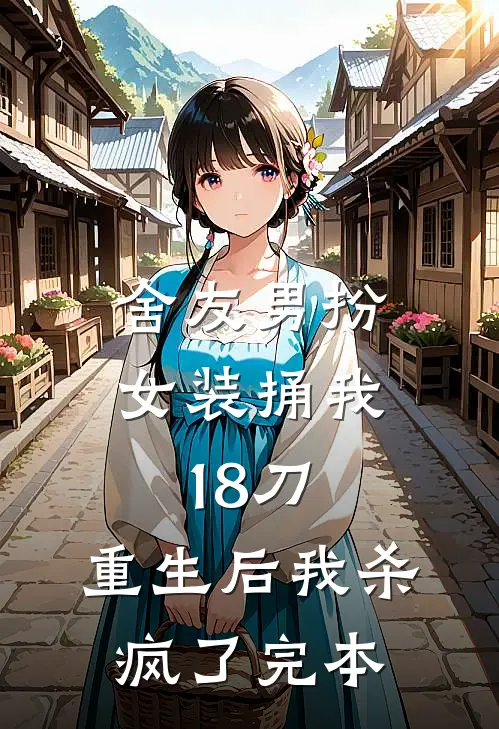 舍友男扮女装捅我18刀，重生后我杀疯了完本