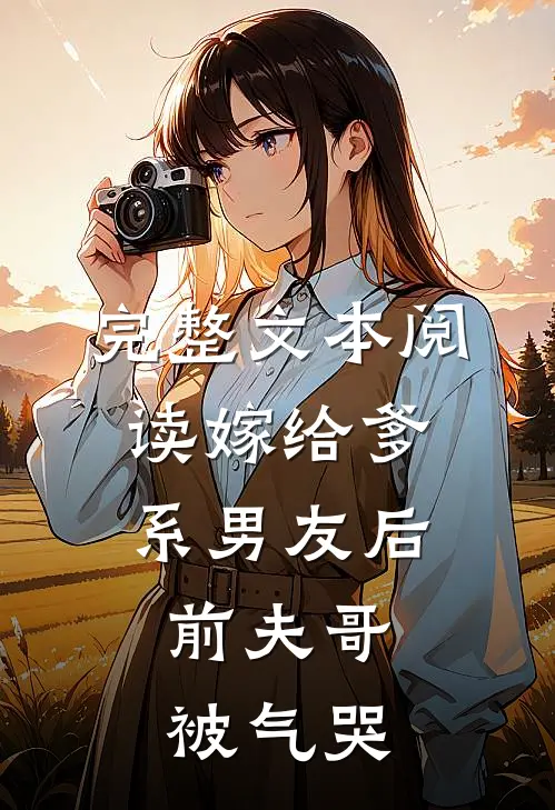 完整文本阅读嫁给爹系男友后，前夫哥被气哭