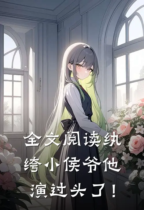 全文阅读纨绔小侯爷他演过头了！