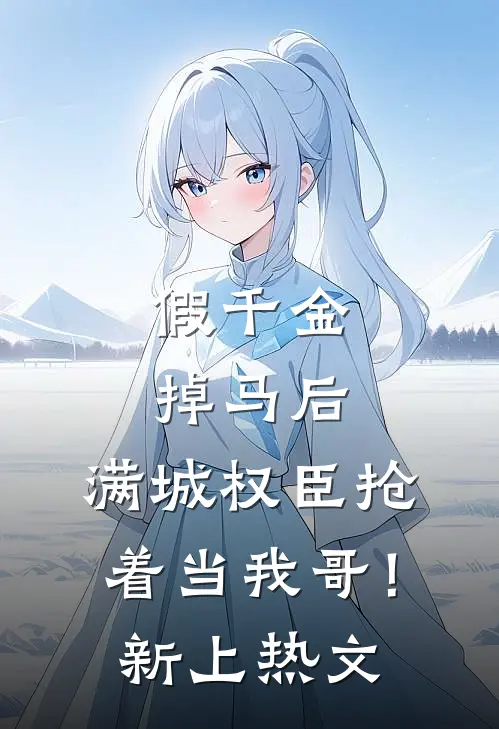 假千金掉马后，满城权臣抢着当我哥！新上热文
