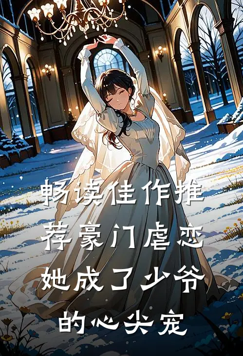 畅读佳作推荐豪门虐恋：她成了少爷的心尖宠
