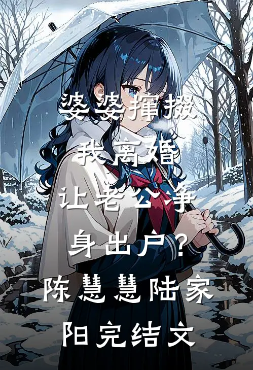 婆婆撺掇我离婚，让老公净身出户？陈慧慧陆家阳完结文