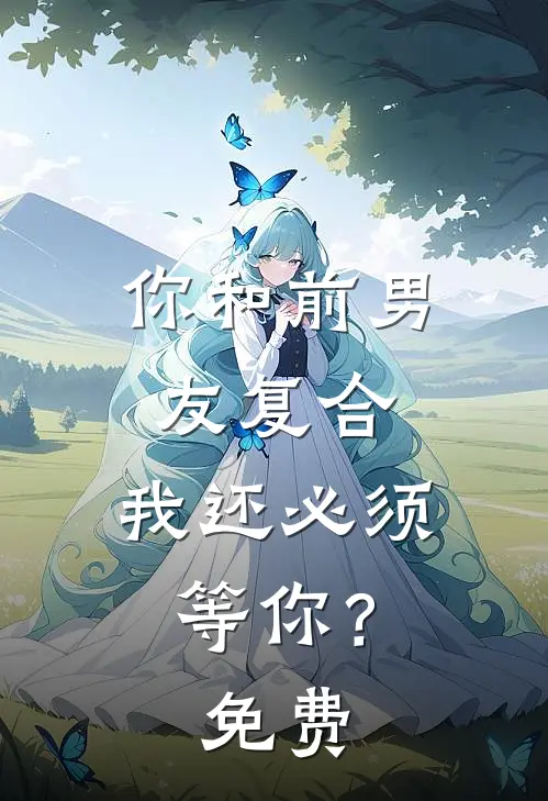 你和前男友复合，我还必须等你？免费