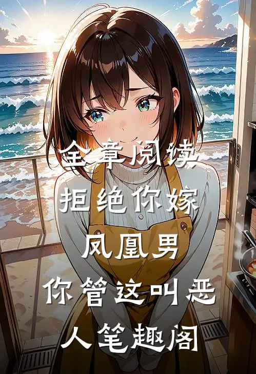 全章阅读拒绝你嫁凤凰男,你管这叫恶人笔趣阁