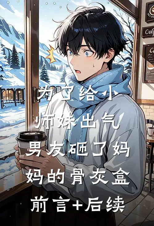 为了给小师妹出气，男友砸了妈妈的骨灰盒前言+后续