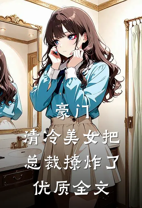 豪门：清冷美女把总裁撩炸了优质全文