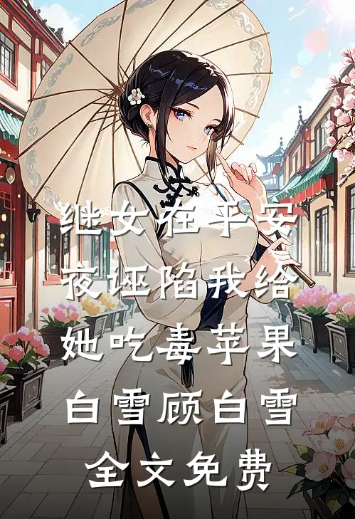 继女在平安夜诬陷我给她吃毒苹果白雪顾白雪全文免费