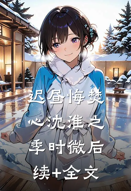迟昼悔焚心沈淮之季时微后续+全文