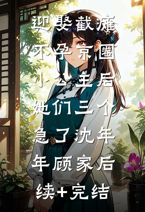 迎娶截瘫不孕京圈小公主后，她们三个急了沈年年顾家后续+完结